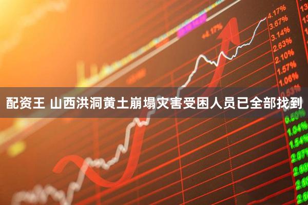 配资王 山西洪洞黄土崩塌灾害受困人员已全部找到